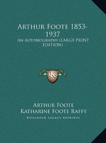 Arthur Foote 1853-1937: An Autobiography (LARGE PRINT EDITION)
