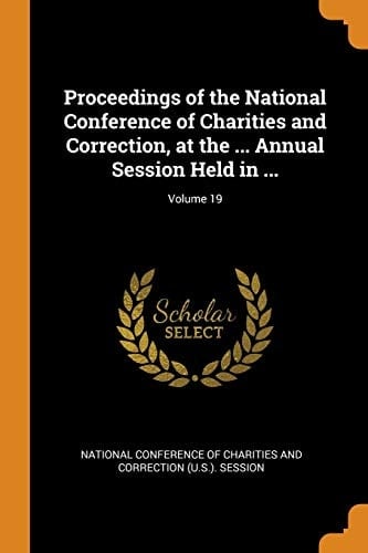 Proceedings of the National Conference of Charities and Correction, at the ... Annual Session Held in ... ; Volume 19