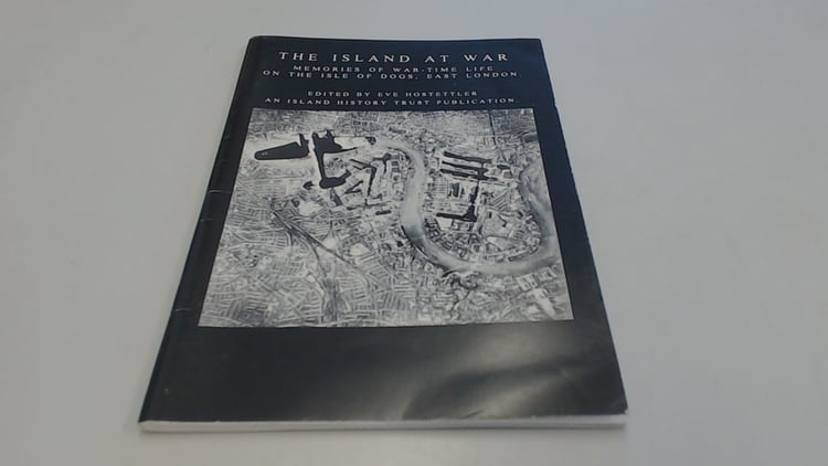 The Island at War Memories of War-time Life on the Isle of Dogs, East London