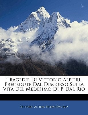 Tragedie Di Vittorio Alfieri, Precedute Dal Discorso Sulla Vita Del Medesimo Di P. Dal Rio (Italian Edition)