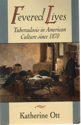 Fevered Lives Tuberculosis in American Culture Since 1870