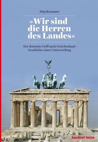 "Wir sind die Herren des Landes" der deutsche Griff nach Griechenland -- Geschichte einer Unterwerfung