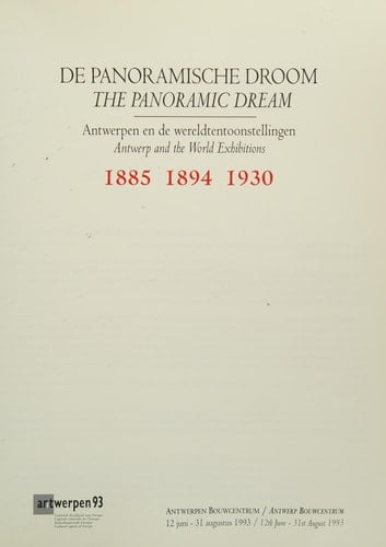 De Panoramische droom. Antwerpen en de wereldtentoonstellingen 1885, 1894, 1930 The Panoramic dream. Antwerp and the World Exhibitions 1885, 1894, 1930