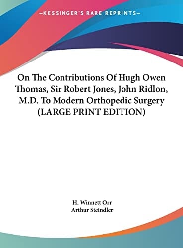 On The Contributions Of Hugh Owen Thomas, Sir Robert Jones, John Ridlon, M.D. To Modern Orthopedic Surgery (LARGE PRINT EDITION)