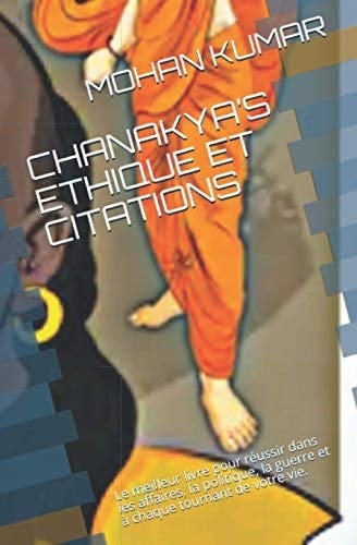 Chanakya's Ethique Et Citations Le meilleur livre pour réussir dans les affaires, la politique, la guerre et à chaque tournant de votre vie.