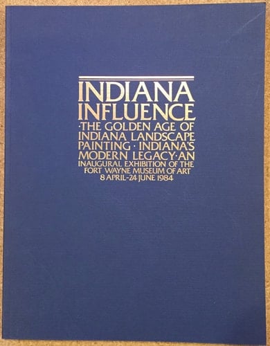 Indiana influence: The golden age of Indiana landscape painting, Indiana's modern legacy : an inaugural exhibition of the Fort Wayne Museum of Art, 8 April-24 June 1984