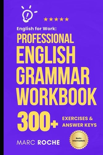 English for Work: Professional English Grammar Workbook.: 10-Minute Self-Study Lessons and 300+ Exercises with Answers to Speak English More Fluently and Write Better at Work.