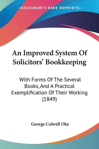 An Improved System of Solicitors' Bookkeeping With Forms of the Several Books, and A Practical Exemplification of Their Working (1849)