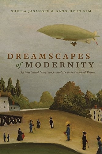 Dreamscapes of Modernity Sociotechnical Imaginaries and the Fabrication of Power