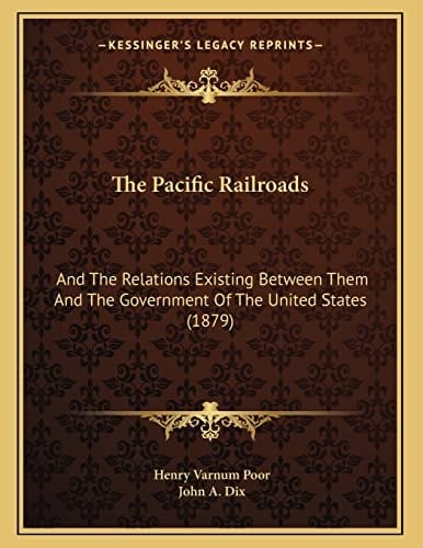 The Pacific Railroads: And The Relations Existing Between Them And The Government Of The United States (1879)