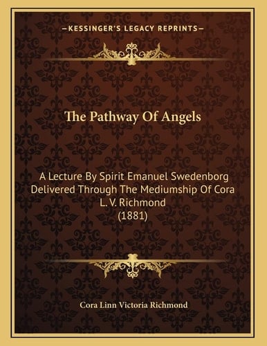 The Pathway Of Angels: A Lecture By Spirit Emanuel Swedenborg Delivered Through The Mediumship Of Cora L. V. Richmond (1881)