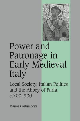 Power and Patronage in Early Medieval Italy Local Society, Italian Politics and the Abbey of Farfa, c.700-900