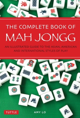 The Complete Book of Mah Jongg An Illustrated Guide to the Asian, American and International Styles of Play