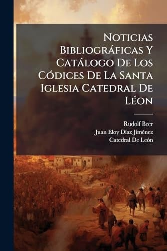 Noticias Bibliogràficas Y Catàlogo De Los CÃ3dices De La Santa Iglesia Catedral De LÃ(c)on