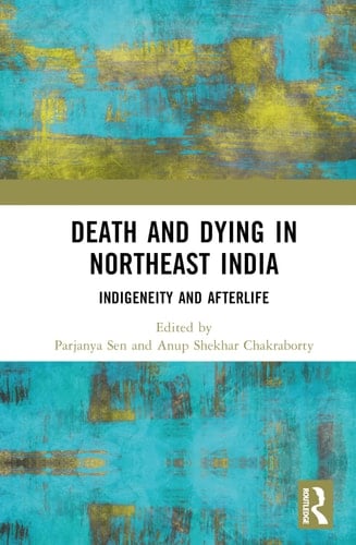 Death and Dying in Northeast India Indigeneity and Afterlife