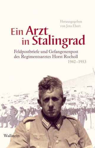 Ein Arzt in Stalingrad Feldpostbriefe und Gefangenenpost des Regimentsarztes Horst Rocholl 1942-1953