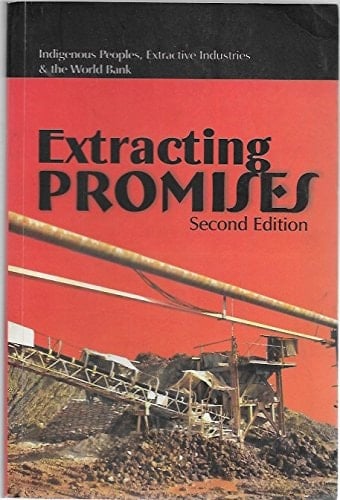 Extracting Promises Indigenous Peoples, Extractive Industries & the World Bank