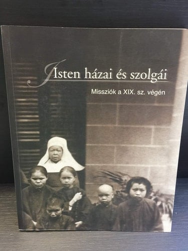 Isten házai és szolgái katolikus misszionáriusok és missziók világa a 19. században, korabeli fényképeken