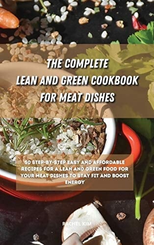 The Ultimate Lean and Green Cookbook for Meat Dishes 50 Step-by-step Easy and Affordable Recipes for a Lean and Green Food for Your Meat Dishes to Stay Fit and Boost Energy