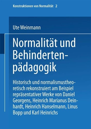 Normalität und Behindertenpädagogik Historisch und normalismustheoretisch rekonstruiert am Beispiel repräsentativer Werke von Jan Daniel Georgens, Heinrich Marianus Deinhardt, Heinrich Hanselmann, Linus Bopp und Karl Heinrichs