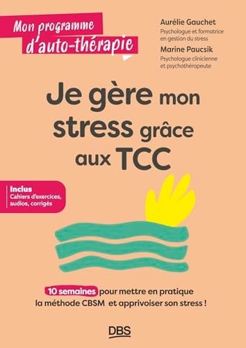Je gère mon stress grâce aux TCC: 10 semaines pour mettre en pratique la méthode CBSM et apprivoiser son stress !