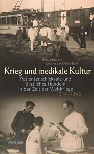 Krieg und medikale Kultur Patientenschicksale und ärztliches Handeln in der Zeit der Weltkriege 1914-1945
