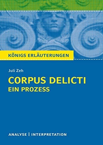 Textanalyse und Interpretation zu Juli Zeh, Corpus delicti - Ein Prozess alle erforderlichen Infos für Abitur, Matura, Klausur und Referat plus Musteraufgaben mit Lösungsansätzen