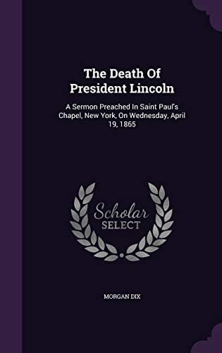 The Death Of President Lincoln A Sermon Preached In Saint Paul's Chapel, New York, On Wednesday, April 19, 1865