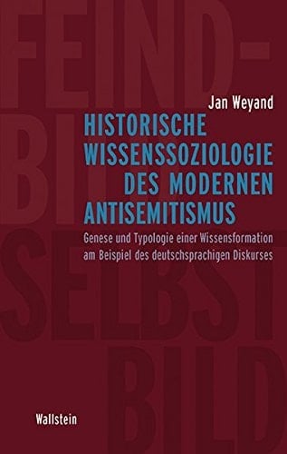 Historische Wissenssoziologie des modernen Antisemitismus Genese und Typologie einer Wissensformation am Beispiel des deutschsprachigen Diskurses