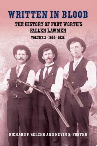 Written in Blood Volume 2 The History of Fort Worth's Fallen Lawmen 1910-1928