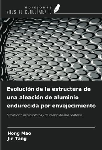 Evolución de la estructura de una aleación de aluminio endurecida por envejecimiento: Simulación microscópica y de campo de fase continua (Spanish Edition)