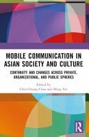 Mobile Communications in Asian Society and Culture Continuity and Changes Across Private, Organizational, and Public Spheres