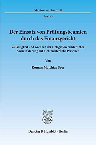Der Einsatz von Prüfungsbeamten durch das Finanzgericht Zulässigkeit und Grenzen der Delegation richterlicher Sachaufklärung auf nichtrichterliche Personen