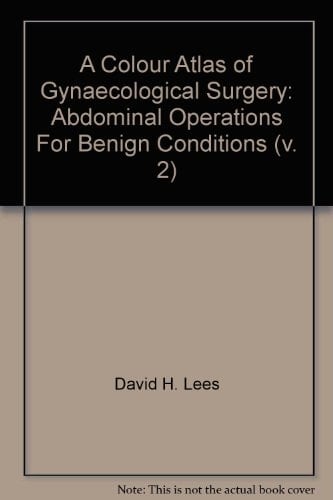 A Colour Atlas of Gynaecological Surgery: Abdominal Operations For Benign Conditions