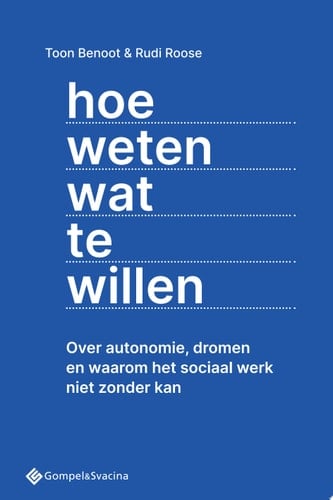 Hoe weten wat te willen Over autonomie, dromen en waarom sociaal werk niet zonder kan