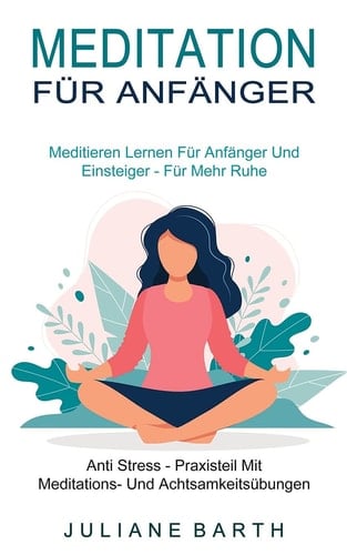 Meditation Für Anfänger Meditieren Lernen Für Anfänger Und Einsteiger - Für Mehr Ruhe (Anti Stress - Praxisteil Mit Meditations- Und Achtsamkeitsübungen)