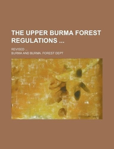 The upper Burma forest regulations ; Revised ...