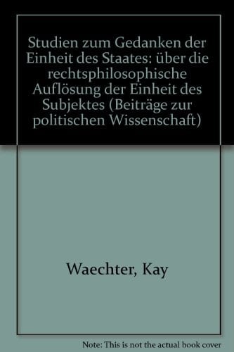 Studien Zum Gedanken Der Einheit Des Staates: Uber Die Rechtsphilosophische Auflosung Der Einheit Des Subjektes (Beitrage Zur Politischen Wissenschaft, 79) (German Edition)
