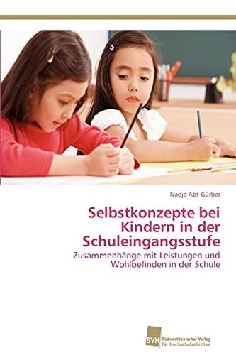 Selbstkonzepte bei Kindern in der Schuleingangsstufe Zusammenhänge mit Leistungen und Wohlbefinden in der Schule