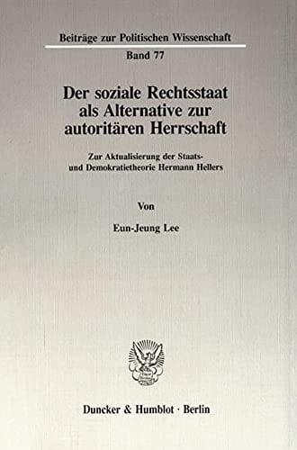 Der Soziale Rechtsstaat Als Alternative Zur Autoritaren Herrschaft: Zur Aktualisierung Der Staats- Und Demokratietheorie Hermann Hellers (Beitrage Zur Politischen Wissenschaft, 77) (German Edition)