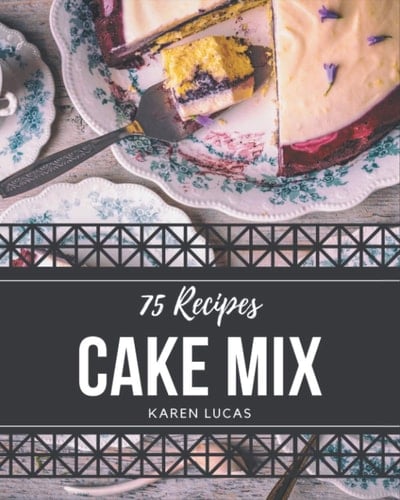 75 Cake Mix Recipes Cake Mix Cookbook - Your Best Friend Forever