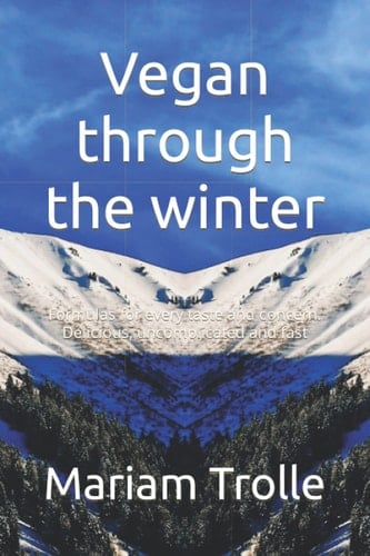 Vegan through the winter: Formulas for every taste and concern. Delicious, uncomplicated and fast