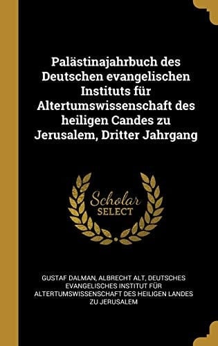 Palästinajahrbuch Des Deutschen Evangelischen Instituts Für Altertumswissenschaft Des Heiligen Candes Zu Jerusalem, Dritter Jahrgang