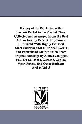History of the World From the Earliest Period to the Present Time. Collected and Arranged From the Best Authorities. by Evert A. Duyckinck. Illustrated With Highly Finished Steel Engravings of Historical Events and Portraits of Eminent Men From Original Pa