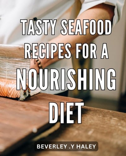 Tasty Seafood Recipes for a Nourishing Diet: Delectable Seafood Dishes to Satisfy Your Cravings and Fuel Your Health Naturally.