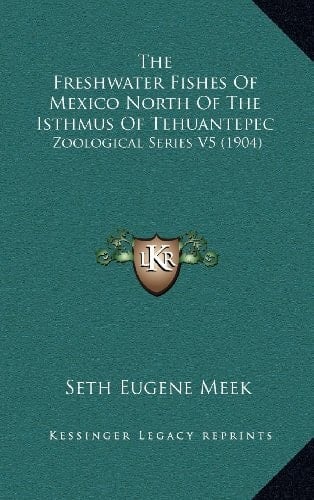 The Freshwater Fishes Of Mexico North Of The Isthmus Of Tehuantepec: Zoological Series V5 (1904)