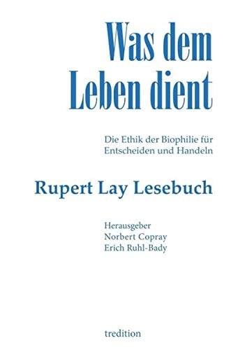 Was dem Leben dient Die Ethik der Biophilie für Entscheiden und Handeln - Das Rupert Lay Lesebuch