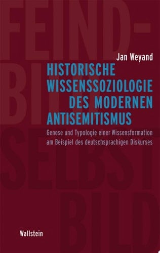 Historische Wissenssoziologie des modernen Antisemitismus Genese und Typologie einer Wissensformation am Beispiel des deutschsprachigen Diskurses