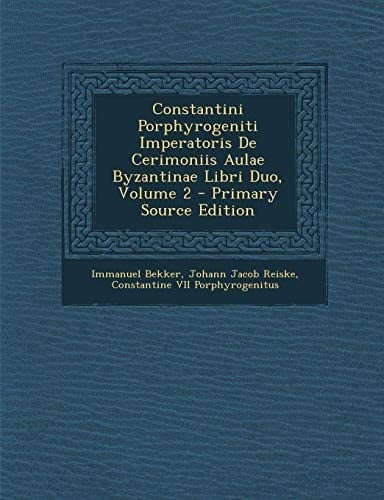 Constantini Porphyrogeniti Imperatoris de Cerimoniis Aulae Byzantinae Libri Duo, Volume 2 - Primary Source Edition