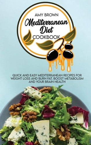 Mediterranean Diet Cookbook Quick and Easy Mediterranean Recipes for Weight Loss and Burn Fat. Boost Metabolism and Your Brain Health